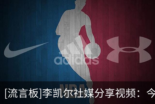[流言板]李凯尔社媒分享视频：今年会是特别的一年，迫不及待见到你们了